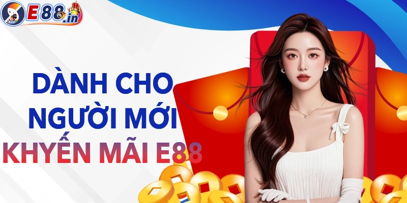 khuyến mãi E88 DÀNH CHO TÂN THỦ MỚI THAM GIA