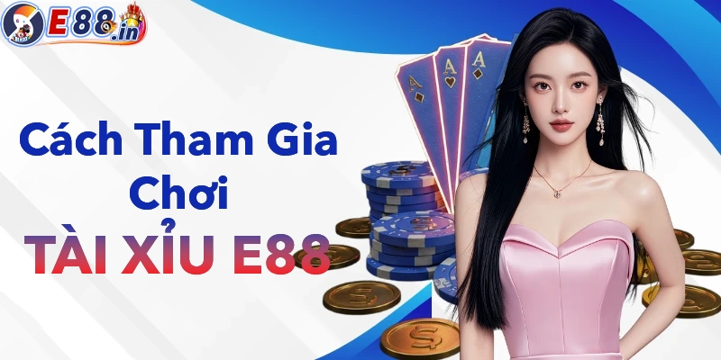 Hướng dẫn tham gia chơi tài xỉu tại nhà cái E88