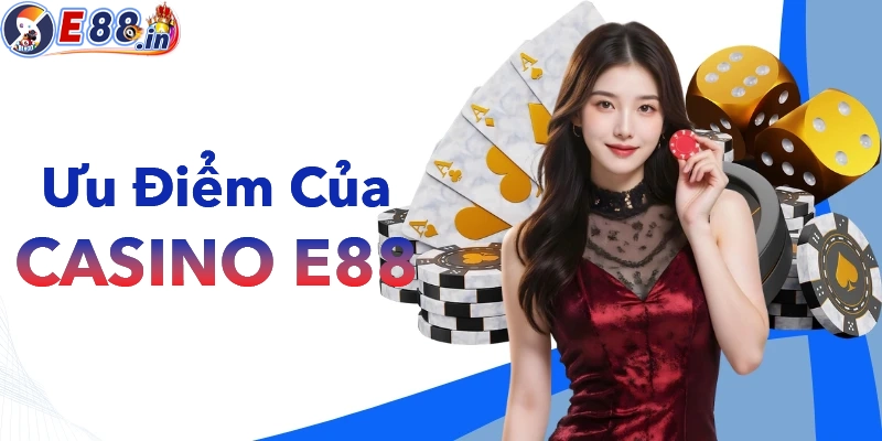 Điểm mạnh giúp Casino E88 trở thành sảnh chơi hàng đầu hiện nay